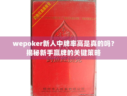 wepoker新人中牌率高是真的吗?揭秘新手赢牌的关键策略 wepoker新人中牌率高是真的吗?揭秘新手赢牌的关键策略