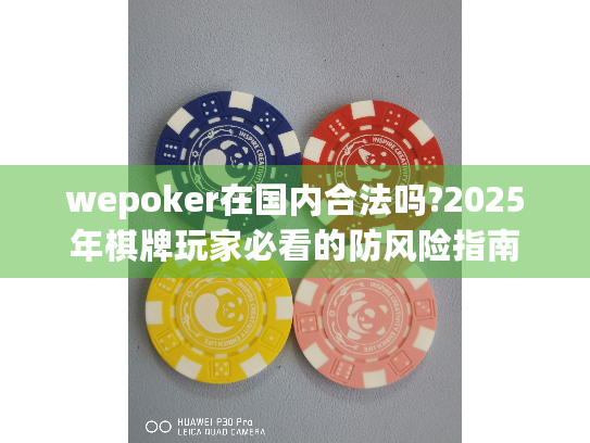wepoker在国内合法吗?2025年棋牌玩家必看的防风险指南