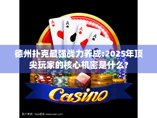 德州扑克最强战力养成:2025年顶尖玩家的核心机密是什么?