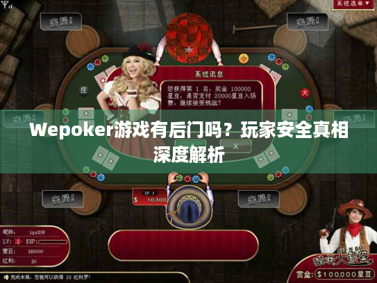 Wepoker游戏有后门吗?玩家安全真相深度解析 Wepoker游戏有后门吗?玩家安全真相深度解析