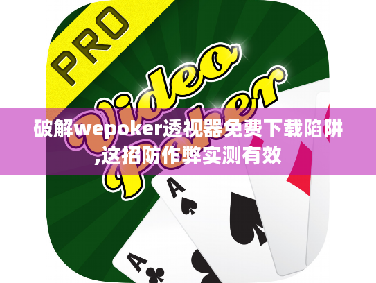 破解wepoker透视器免费下载陷阱,这招防作弊实测有效 破解wepoker透视器免费下载陷阱,这招防作弊实测有效