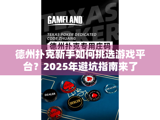 德州扑克新手如何挑选游戏平台？2025年避坑指南来了