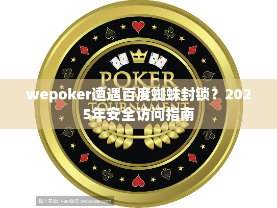 wepoker遭遇百度蜘蛛封锁?2025年安全访问指南 wepoker遭遇百度蜘蛛封锁?2025年安全访问指南