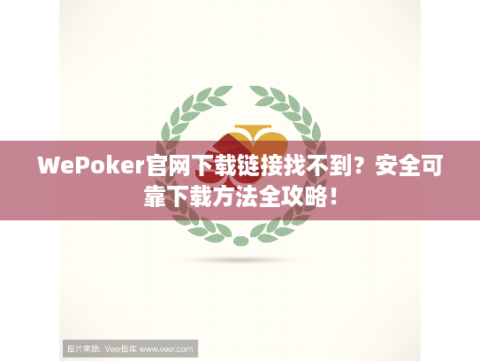 WePoker官网下载链接找不到?安全可靠下载方法全攻略! WePoker官网下载链接找不到?安全可靠下载方法全攻略!