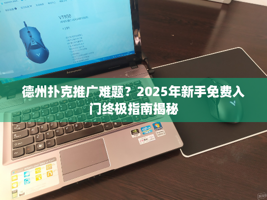 德州扑克推广难题？2025年新手免费入门终极指南揭秘
