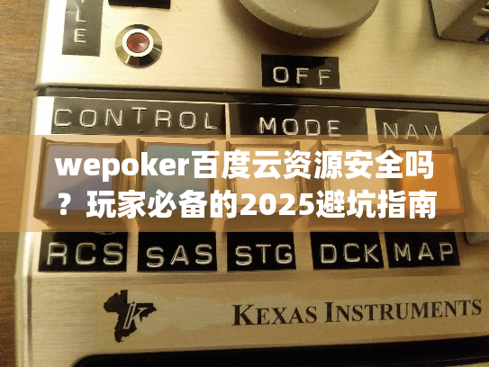 wepoker百度云资源安全吗？玩家必备的2025避坑指南