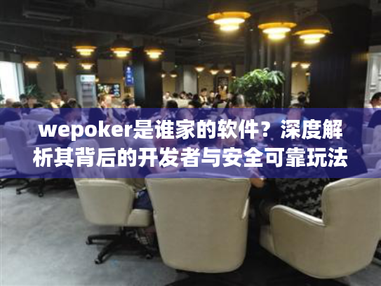 wepoker是谁家的软件？深度解析其背后的开发者与安全可靠玩法平台
