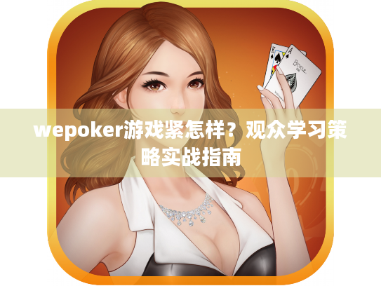 wepoker游戏紧怎样?观众学习策略实战指南 wepoker游戏紧怎样?观众学习策略实战指南