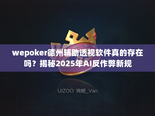 wepoker德州辅助透视软件真的存在吗？揭秘2025年AI反作弊新规