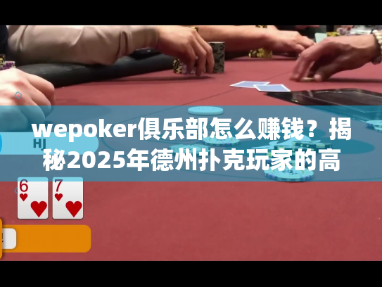 wepoker俱乐部怎么赚钱？揭秘2025年德州扑克玩家的高效盈利路径