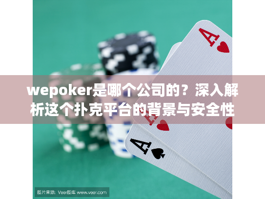 wepoker是哪个公司的？深入解析这个扑克平台的背景与安全性