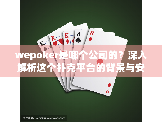 wepoker是哪个公司的？深入解析这个扑克平台的背景与安全性