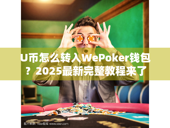 U币怎么转入WePoker钱包？2025最新完整教程来了