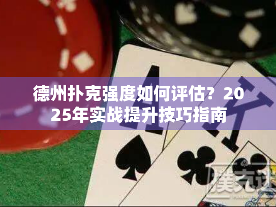 德州扑克强度如何评估？2025年实战提升技巧指南
