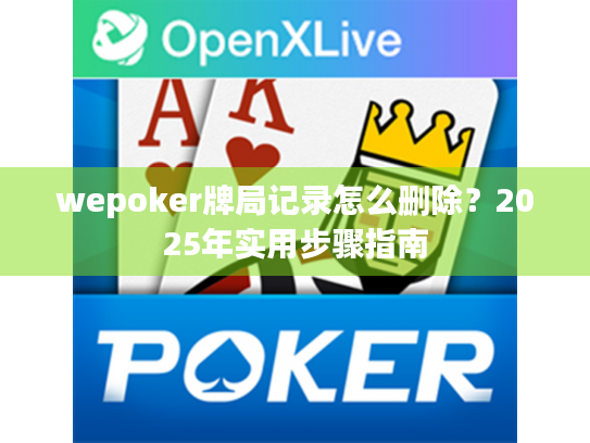 wepoker牌局记录怎么删除?2025年实用步骤指南 wepoker牌局记录怎么删除?2025年实用步骤指南