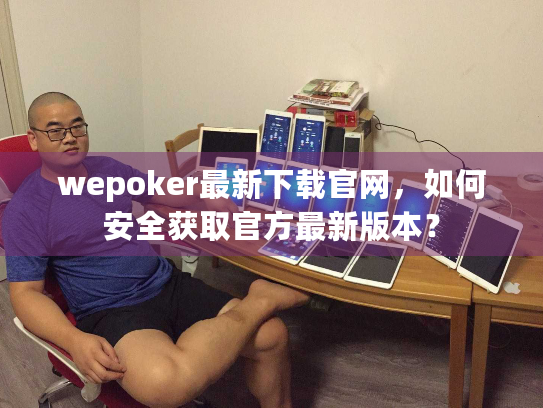 wepoker最新下载官网，如何安全获取官方最新版本？