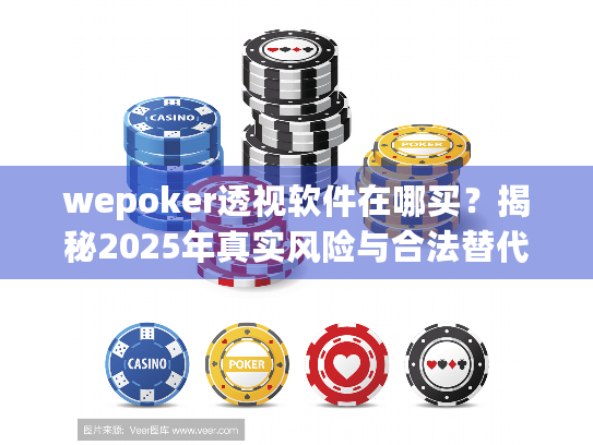 wepoker透视软件在哪买？揭秘2025年真实风险与合法替代方案