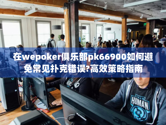 在wepoker俱乐部pk66900如何避免常见扑克错误?高效策略指南