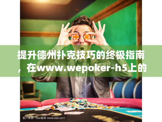 提升德州扑克技巧的终极指南，在www.wepoker-h5上的实战秘诀