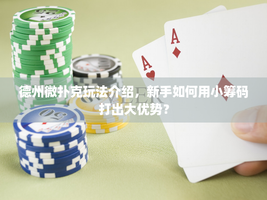 德州微扑克玩法介绍，新手如何用小筹码打出大优势？