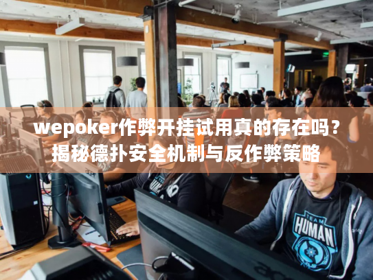 wepoker作弊开挂试用真的存在吗？揭秘德扑安全机制与反作弊策略