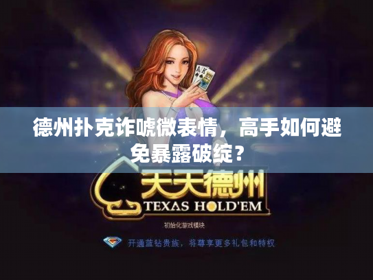 德州扑克诈唬微表情，高手如何避免暴露破绽？