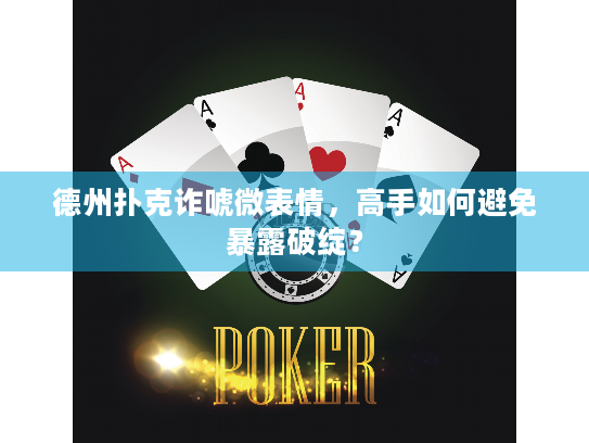 德州扑克诈唬微表情，高手如何避免暴露破绽？