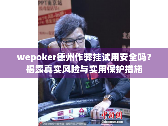 wepoker德州作弊挂试用安全吗?揭露真实风险与实用保护措施 wepoker德州作弊挂试用安全吗?揭露真实风险与实用保护措施