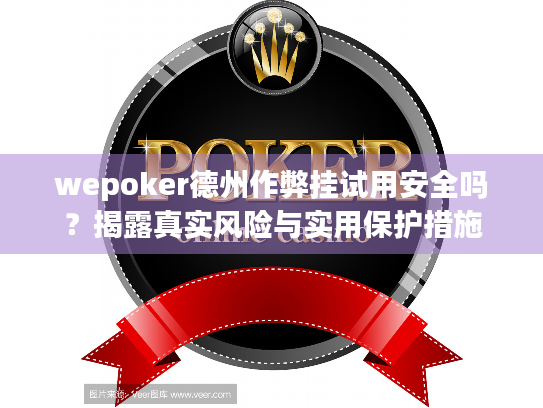 wepoker德州作弊挂试用安全吗?揭露真实风险与实用保护措施 wepoker德州作弊挂试用安全吗?揭露真实风险与实用保护措施