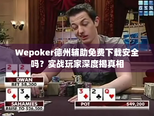Wepoker德州辅助免费下载安全吗？实战玩家深度揭真相
