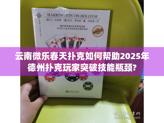 云南微乐春天扑克如何帮助2025年德州扑克玩家突破技能瓶颈?