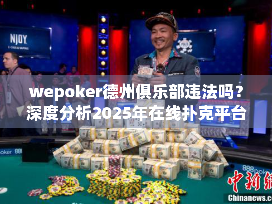 wepoker德州俱乐部违法吗?深度分析2025年在线扑克平台合法性与玩家保护策略 wepoker德州俱乐部违法吗?深度分析2025年在线扑克平台合法性与玩家保护策略