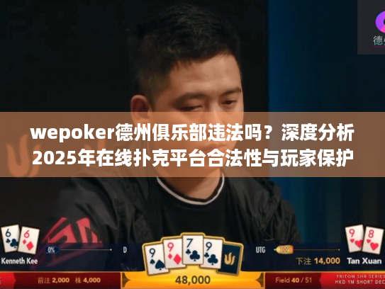 wepoker德州俱乐部违法吗?深度分析2025年在线扑克平台合法性与玩家保护策略 wepoker德州俱乐部违法吗?深度分析2025年在线扑克平台合法性与玩家保护策略