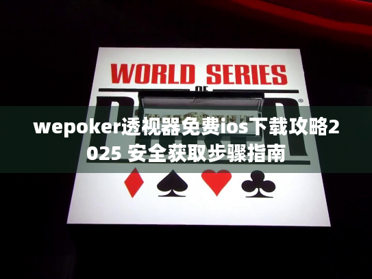 wepoker透视器免费ios下载攻略2025 安全获取步骤指南