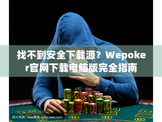 找不到安全下载源？Wepoker官网下载电脑版完全指南