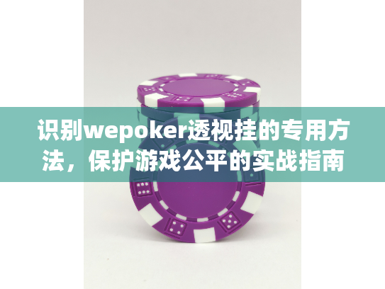 识别wepoker透视挂的专用方法，保护游戏公平的实战指南