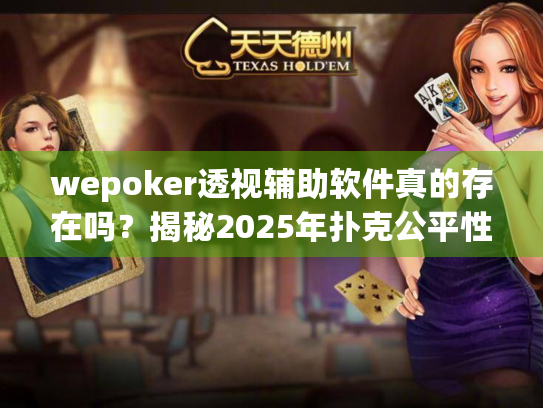 wepoker透视辅助软件真的存在吗？揭秘2025年扑克公平性保卫战