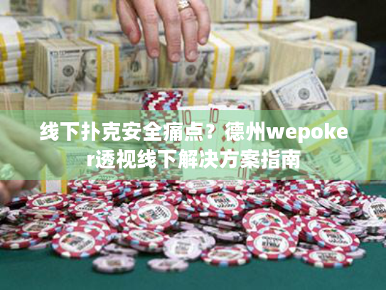 线下扑克安全痛点？德州wepoker透视线下解决方案指南