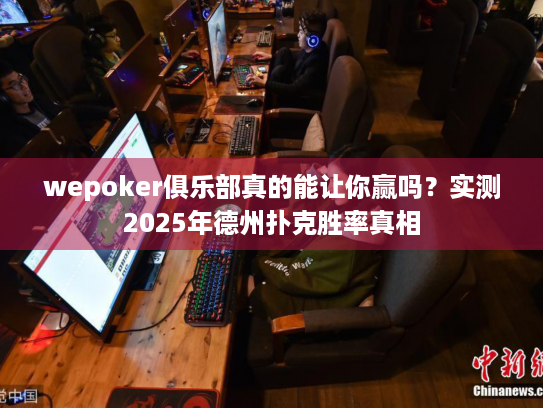 wepoker俱乐部真的能让你赢吗？实测2025年德州扑克胜率真相
