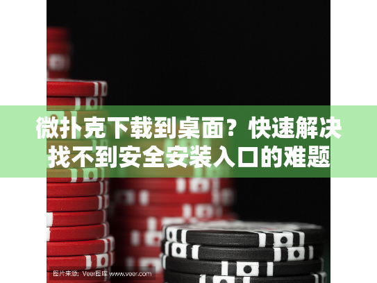 微扑克下载到桌面？快速解决找不到安全安装入口的难题