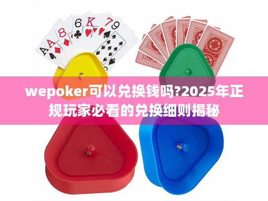 wepoker可以兑换钱吗?2025年正规玩家必看的兑换细则揭秘