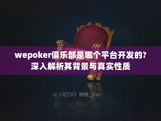 wepoker俱乐部是哪个平台开发的?深入解析其背景与真实性质 wepoker俱乐部是哪个平台开发的?深入解析其背景与真实性质