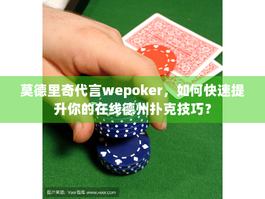 莫德里奇代言wepoker，如何快速提升你的在线德州扑克技巧？