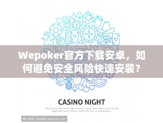 Wepoker官方下载安卓,如何避免安全风险快速安装? Wepoker官方下载安卓,如何避免安全风险快速安装?