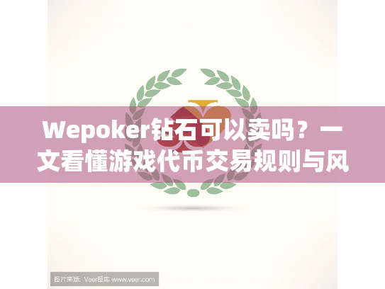 Wepoker钻石可以卖吗?一文看懂游戏代币交易规则与风险 Wepoker钻石可以卖吗?一文看懂游戏代币交易规则与风险