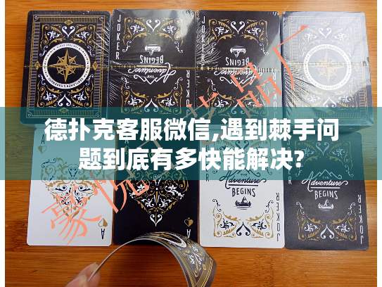 德扑克客服微信,遇到棘手问题到底有多快能解决?