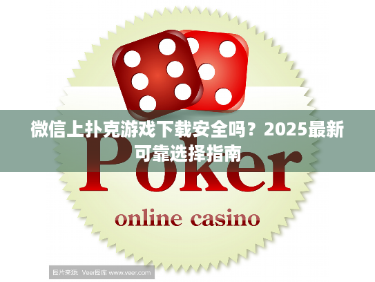 微信上扑克游戏下载安全吗？2025最新可靠选择指南