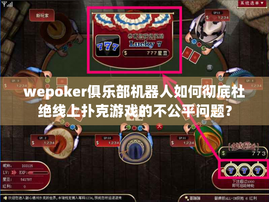 wepoker俱乐部机器人如何彻底杜绝线上扑克游戏的不公平问题？