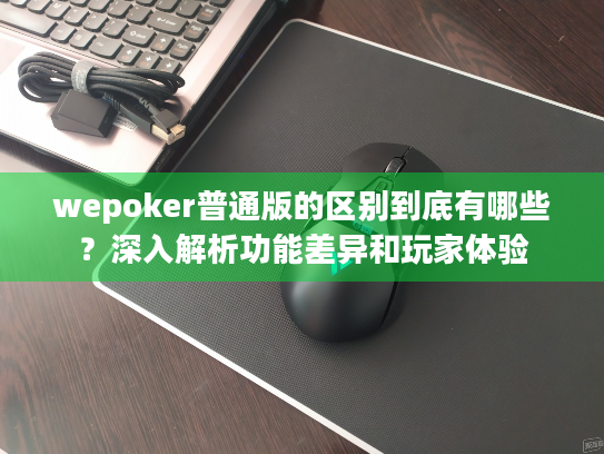 wepoker普通版的区别到底有哪些？深入解析功能差异和玩家体验