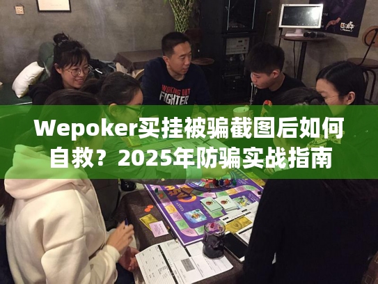Wepoker买挂被骗截图后如何自救?2025年防骗实战指南 Wepoker买挂被骗截图后如何自救?2025年防骗实战指南